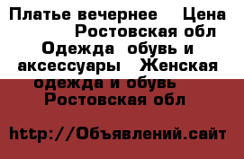 Платье вечернее  › Цена ­ 1 500 - Ростовская обл. Одежда, обувь и аксессуары » Женская одежда и обувь   . Ростовская обл.